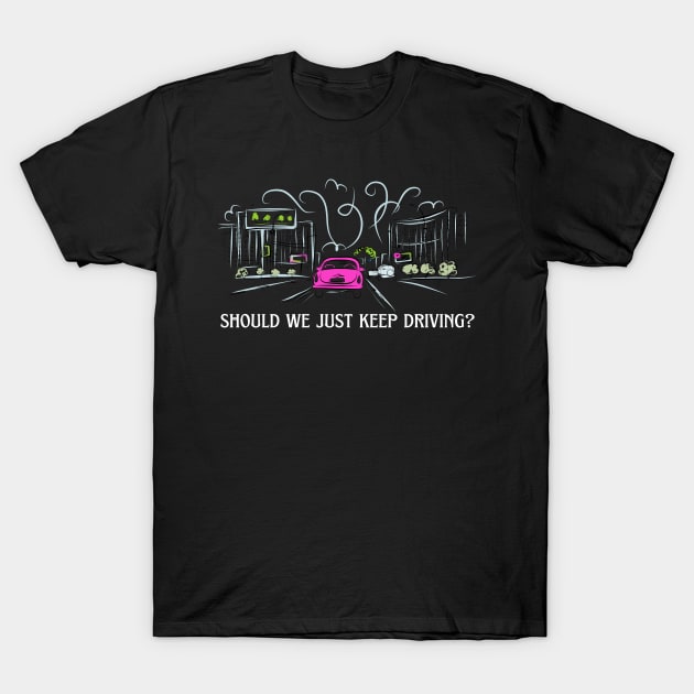 should we just keep driving T-Shirt by goblinbabe